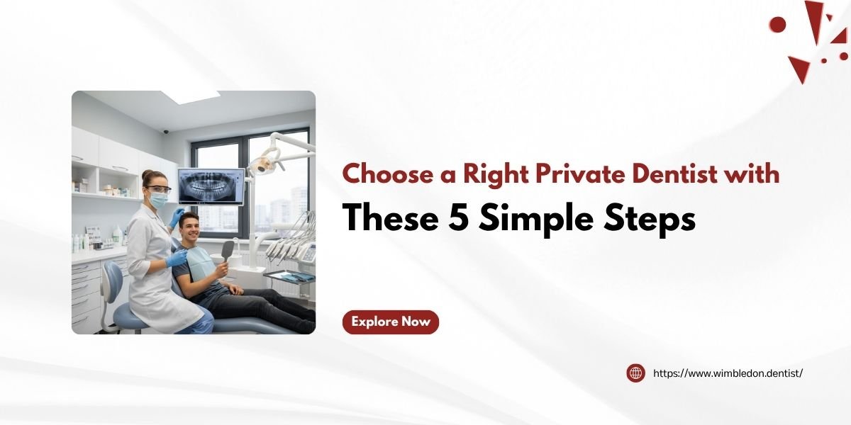 Choose a Right Private Dentist with These 5 Simple Steps